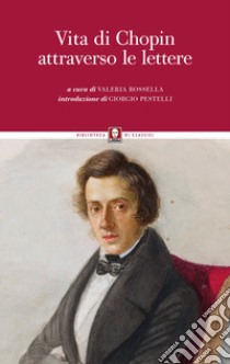 Vita di Chopin attraverso le lettere libro di Rossella V. (cur.)