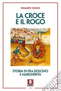 La croce e il rogo. Storia di fra Dolcino e Margherita libro di Sogno Edgardo