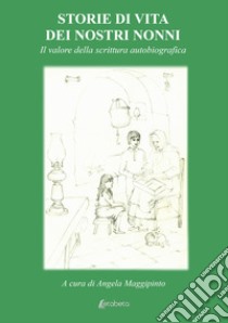 Storie di vita dei nostri nonni. Il valore della scrittura autobiografica libro di Maggipinto A. (cur.)