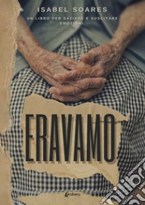 Eravamo. Un libro per saziare e suscitare emozioni libro di Soares Isabel