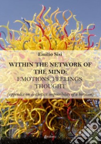 Within the network of the mind: emotions, feelings, thought (appendix on aesthetics: impossibility of a horizon) libro di Sisi Emilio