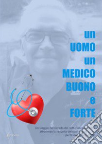 Un uomo un medico buono e forte. Un viaggio nel ricordo del dott. Fabrizio Sartori attraverso la raccolta dei suoi articoli scritti per la rivista Argumello libro di Gandini Mara