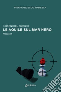 Le aquile sul Mar Nero. I giorni del giudizio libro di Maresca Pierfrancesco