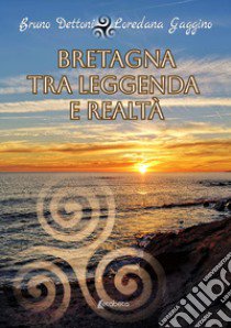 Bretagna tra leggenda e realtà libro di Dettoni Bruno; Gaggino Loredana