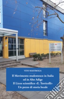 Il Movimento studentesco in Italia ed in Alto Adige. Il Liceo scientifico «E. Torricelli». Un pezzo di storia locale libro di Mastrolia Vito