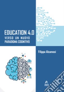 Education 4.0. Verso un nuovo paradigma cognitivo libro di Alcamesi Filippa