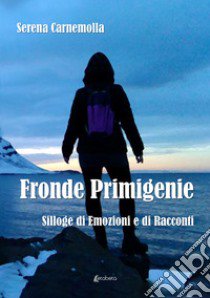 Fronde primigenie. Silloge di emozioni e di racconti libro di Carnemolla Serena