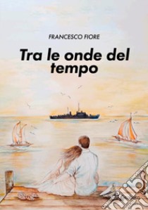 Tra le onde del tempo libro di Fiore Francesco