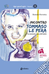 Incontro Tommaso Le Pera. La memoria visiva del teatro libro di Perrotta Romolo