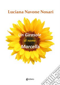 Un girasole di nome Marcella libro di Navone Nosari Luciana