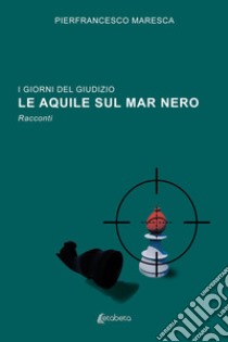 I giorni del giudizio. Le Aquile sul Mar Nero libro di Maresca Pierfrancesco