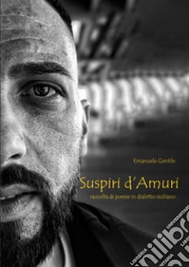 Suspiri d'amuri. Raccolta di poesie in dialetto siciliano libro di Gentile Emanuele