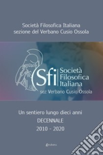 Un sentiero lungo dieci anni. Decennale 2010-2020 libro di Sfivco (Società Filosofica Italiana sezione del Verbano Cusio Ossola)