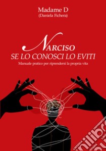 Narciso. Se lo conosci lo eviti. Manuale pratico per riprendersi la propria vita libro di Madame D