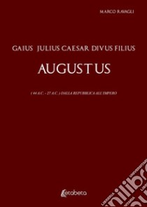 Gaius Julius Caesar Divus Filius Augustus. (44 A.C. - 27 A.C.) Dalla Repubblica all'Impero libro di Ravagli Marco