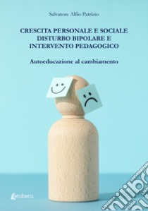 Crescita personale e sociale. Disturbo bipolare e intervento pedagogico. Autoeducazione al cambiamento libro di Patrizio Salvatore Alfio