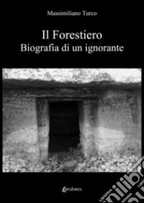 Il forestiero. Biografia di un ignorante libro di Turco Massimiliano