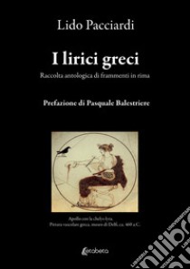 I lirici greci. Raccolta antologica di frammenti in rima libro di Pacciardi Lido