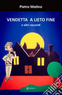 Vendetta a lieto fine. E altri racconti libro di Matino Pietro