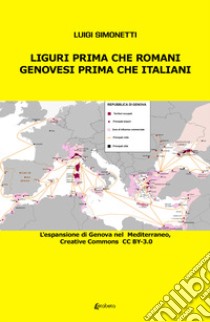 Liguri prima che romani. Genovesi prima che italiani. L'espansione di Genova nel Mediterraneo libro di Simonetti Luigi