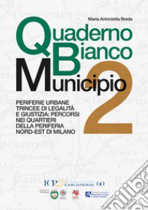 Quaderno Bianco Municipio 2. Periferie urbane trincee di legalità e giustizia: percorsi nei quartieri della periferia nord-est di Milano libro di Breda Maria Antonietta