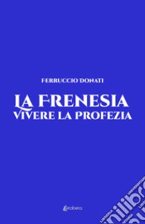 La frenesia. Vivere la profezia. Vita vissuta libro di Donati Ferruccio