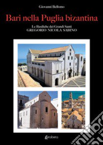 Bari nella Puglia bizantina. Le basiliche dei grandi Santi Gregorio Nicola Sabino libro di Bellomo Giovanni