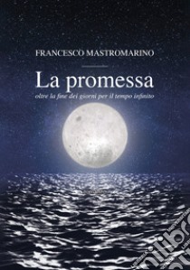 La promessa. Oltre la fine dei giorni per il tempo infinito libro di Mastromarino Francesco