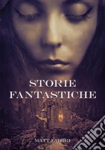 Storie fantastiche libro di Matt Fabbri