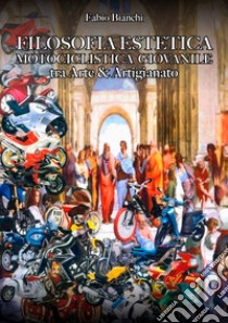 Filosofia estetica. Motociclista giovanile tra arte & artigianato libro di Bianchi Fabio