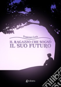 Il ragazzo che sognò il suo futuro libro di Loria Francesco