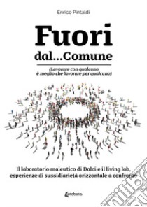 Fuori dal... Comune. (Lavorare con qualcuno è meglio che lavorare per qualcuno). Il laboratorio maieutico di dolci e il living lab, esperienze di sussidiarietà orizzontale a confronto libro di Pintaldi Enrico