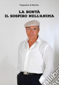 La bontà il sospiro nell'anima libro di Di Martino Pasqualino