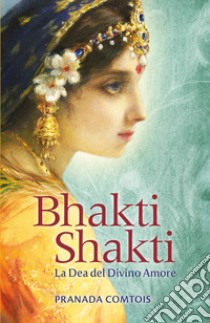 Bhakti Shakti. La dea del divino amore libro di Comtois Pranada