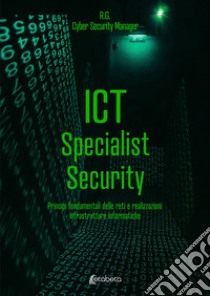 ICT Specialist Security. Principi fondamentali delle reti e realizzazioni infrastrutture informatiche libro di R. G.