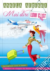 Mai dire low cost. Vertiginosi alti e bassi. Appunti di viaggio di Viola. Frequent Flyer. libro di Aureggi Angela