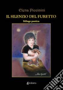 Il silenzio del furetto. Silloge poetica libro di Piccinini Elena