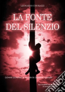 La fonte del silenzio. (S)versi (s)versati in silenzio in (s)poesie spaesate libro di Chiorazzi Leonardo