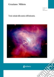 Teoria isoduale della materia e dell'antimateria libro di Mileto Graziano
