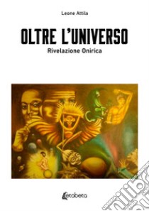 Oltre l'universo. Rivelazione onirica libro di Leone Attila