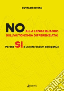 No alla legge quadro sull'autonomia differenziata! Perché Sì a un referendum abrogativo libro di Roman Osvaldo