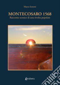 Montecosaro 1568. Racconto scenico di una rivolta popolare libro di Iommi Marco