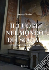 Il cuore nel mondo dei social. E zibaldone di scritti vari libro di Messina Giuseppe