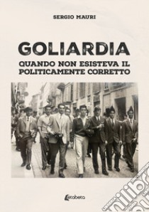 Goliardia. Quando non esisteva il politicamente corretto libro di Mauri Sergio