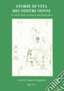 Storie di vita dei nostri nonni. Il valore della scrittura autobiografica libro di Maggipinto A. (cur.)