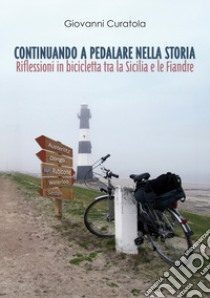 Continuando a pedalare nella storia. Riflessioni in bicicletta tra la Sicilia e le Fiandre libro di Curatola Giovanni