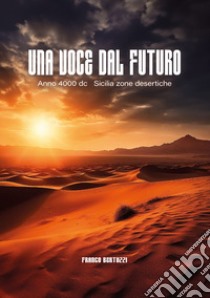 Una voce dal futuro. Anno 4000 d.c. Sicilia zone desertiche libro di Bertuzzi Franco