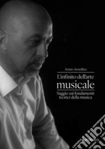 L'infinito dell'arte musicale. Saggio sui fondamenti teorici della musica libro di Armellino Arturo