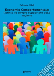 Economia comportamentale: l'istinto va sempre supportato dalla ragione libro di Cifalà Salvatore