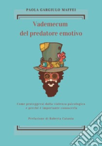 Vademecum del predatore emotivo. Come proteggersi dalla violenza psicologica e perché è importante conoscerla libro di Gargiulo Maffei Paola